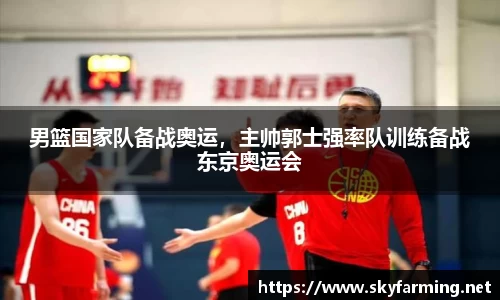男篮国家队备战奥运，主帅郭士强率队训练备战东京奥运会