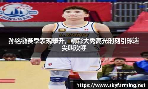 孙铭徽赛季表现攀升，精彩大秀高光时刻引球迷尖叫欢呼