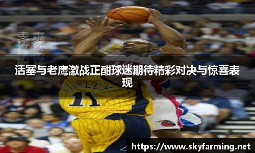 活塞与老鹰激战正酣球迷期待精彩对决与惊喜表现